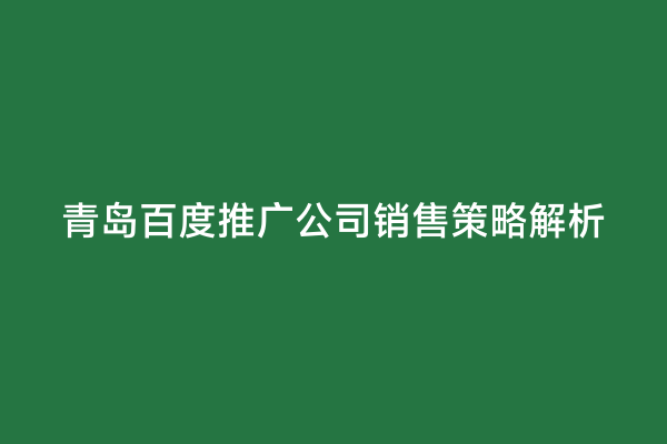青岛百度推广公司销售策略解析