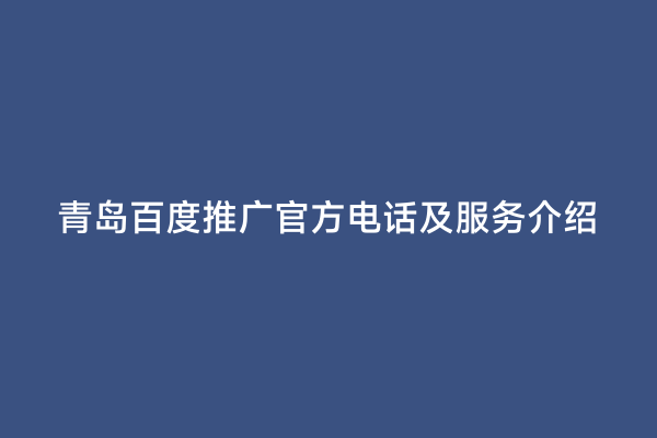 青岛百度推广官方电话及服务介绍