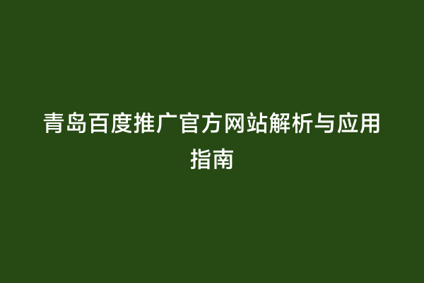 青岛百度推广官方网站解析与应用指南