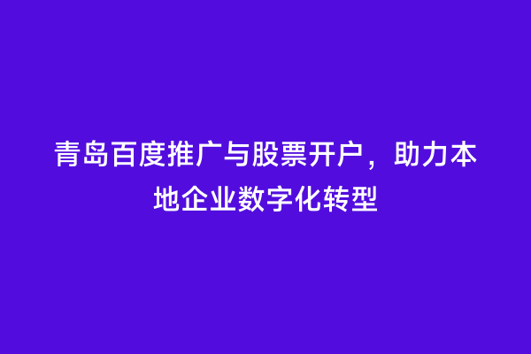 青岛百度推广与股票开户，助力本地企业数字化转型