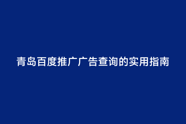 青岛百度推广广告查询的实用指南
