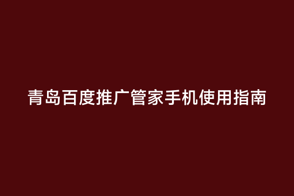 青岛百度推广管家手机使用指南