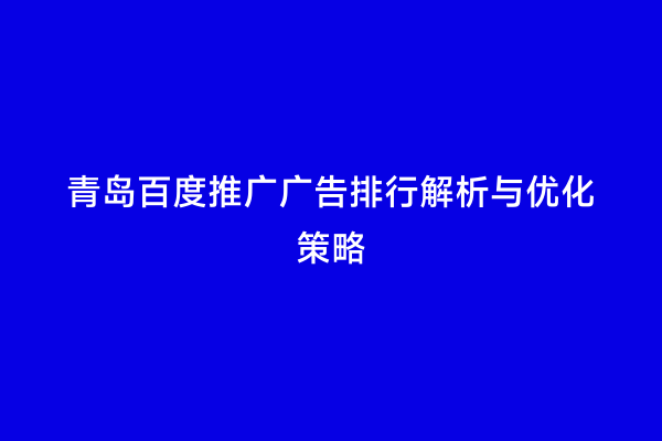 青岛百度推广广告排行解析与优化策略