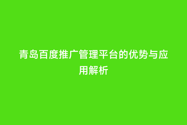 青岛百度推广管理平台的优势与应用解析