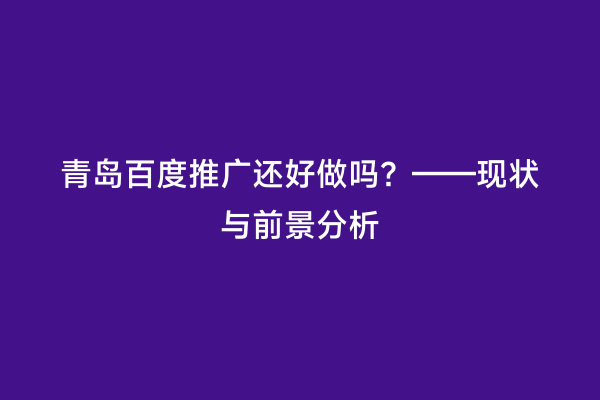 青岛百度推广还好做吗？——现状与前景分析