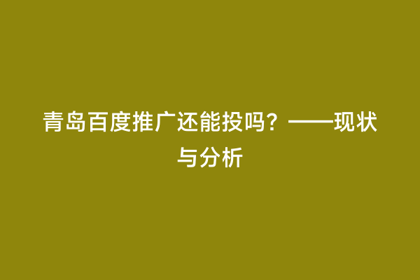 青岛百度推广还能投吗？——现状与分析