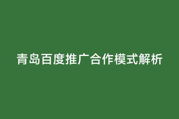 青岛百度推广合作模式解析