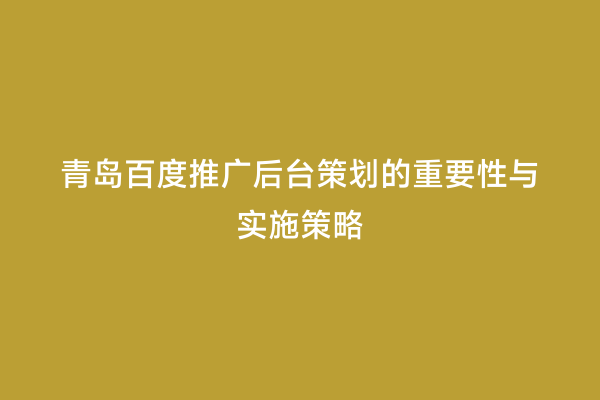 青岛百度推广后台策划的重要性与实施策略
