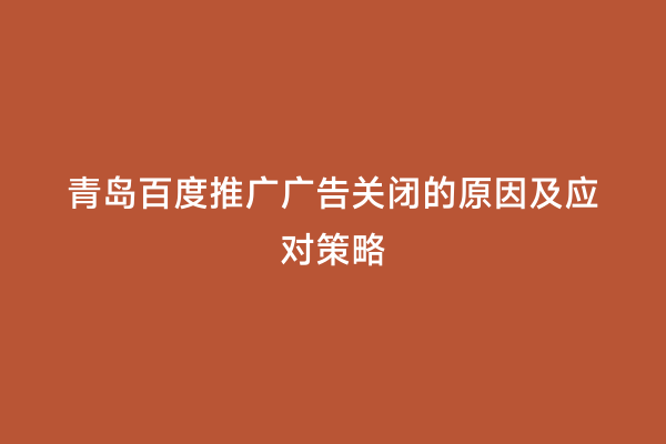青岛百度推广广告关闭的原因及应对策略
