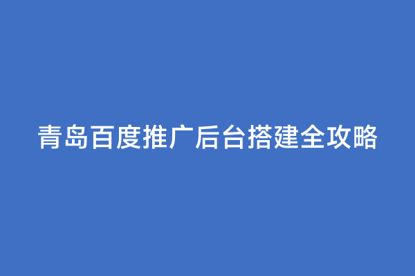 青岛百度推广后台搭建全攻略