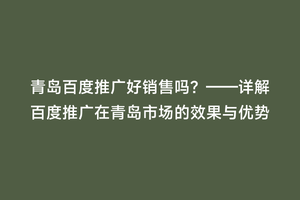 青岛百度推广好销售吗？——详解百度推广在青岛市场的效果与优势