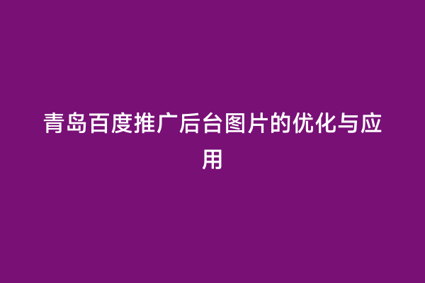 青岛百度推广后台图片的优化与应用