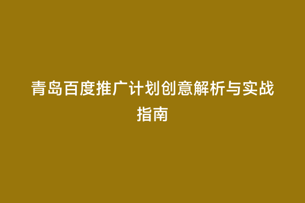 青岛百度推广计划创意解析与实战指南