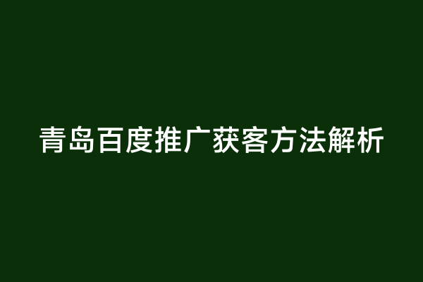 青岛百度推广获客方法解析
