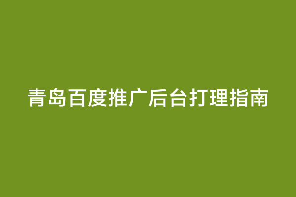 青岛百度推广后台打理指南