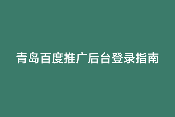 青岛百度推广后台登录指南