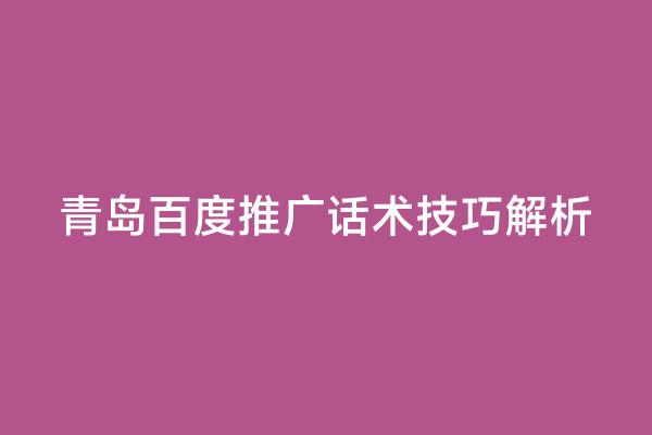 青岛百度推广话术技巧解析