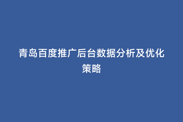 青岛百度推广后台数据分析及优化策略