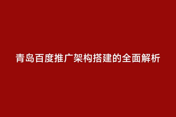 青岛百度推广架构搭建的全面解析