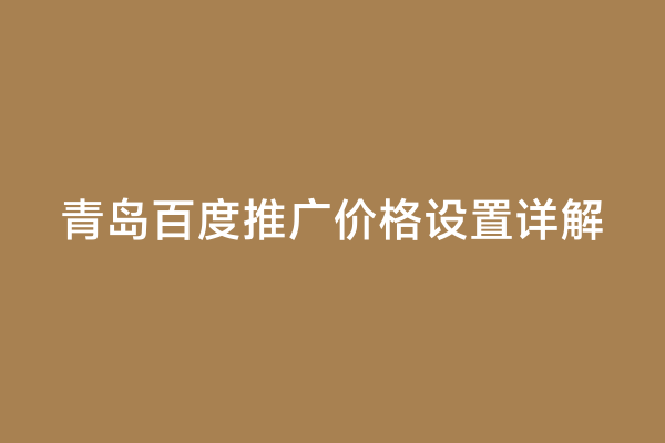 青岛百度推广价格设置详解