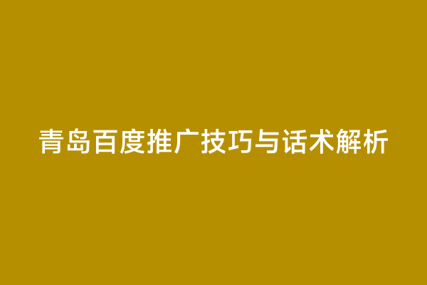 青岛百度推广技巧与话术解析