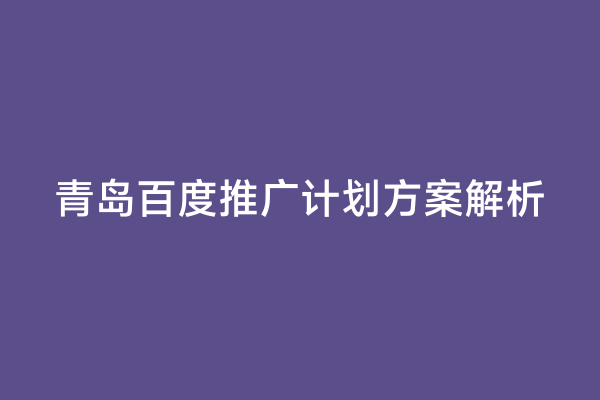 青岛百度推广计划方案解析