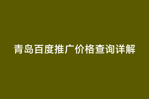 青岛百度推广价格查询详解