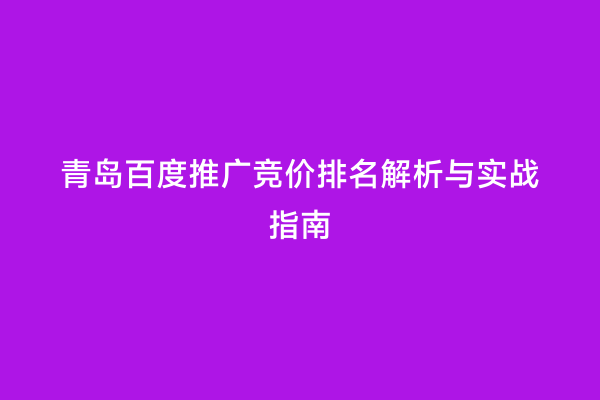 青岛百度推广竞价排名解析与实战指南