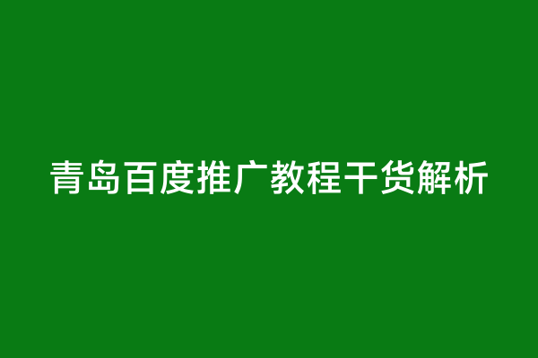 青岛百度推广教程干货解析