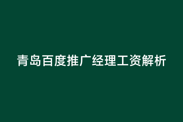 青岛百度推广经理工资解析