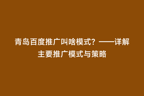 青岛百度推广叫啥模式？——详解主要推广模式与策略