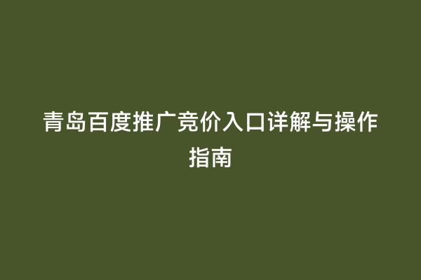 青岛百度推广竞价入口详解与操作指南
