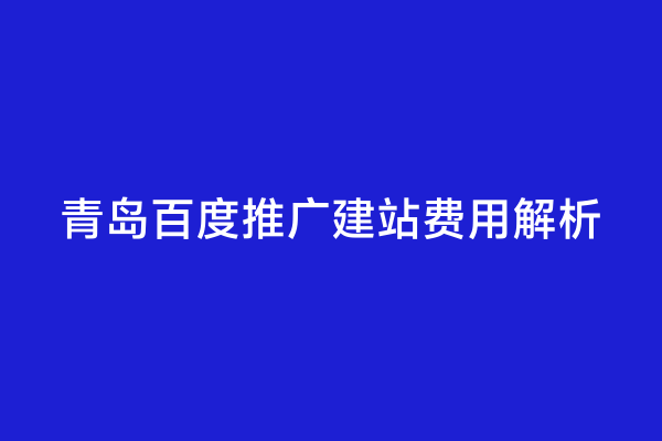 青岛百度推广建站费用解析