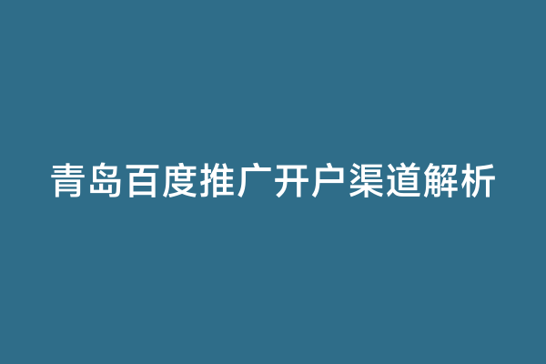 青岛百度推广开户渠道解析