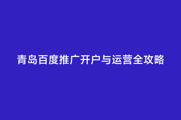 青岛百度推广开户与运营全攻略