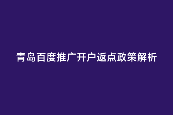 青岛百度推广开户返点政策解析