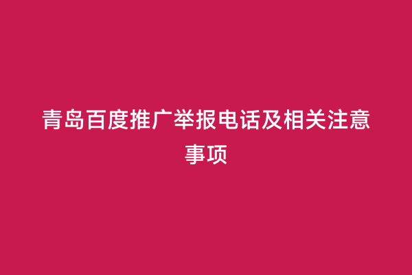 青岛百度推广举报电话及相关注意事项