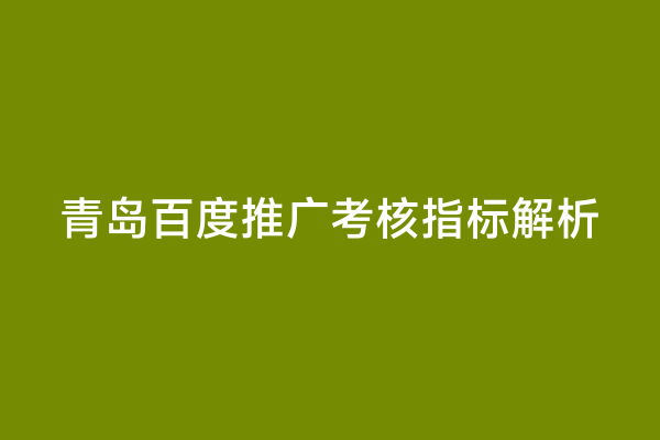 青岛百度推广考核指标解析