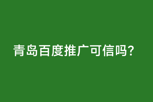 青岛百度推广可信吗？