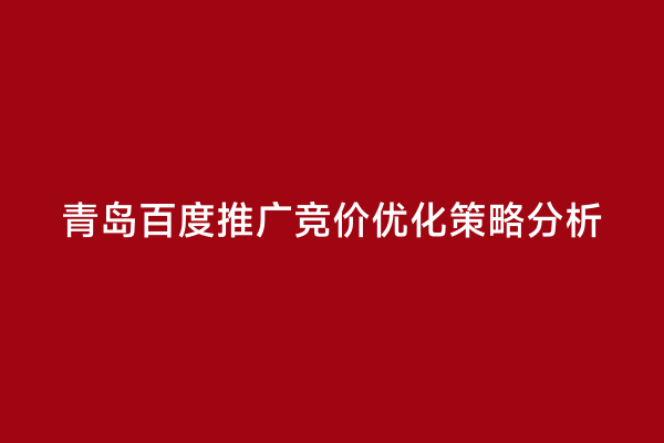 青岛百度推广竞价优化策略分析