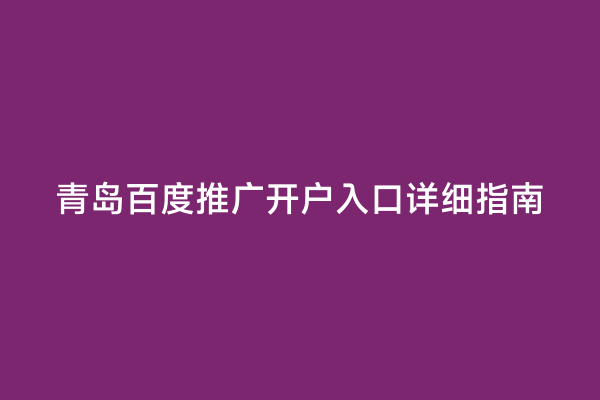 青岛百度推广开户入口详细指南
