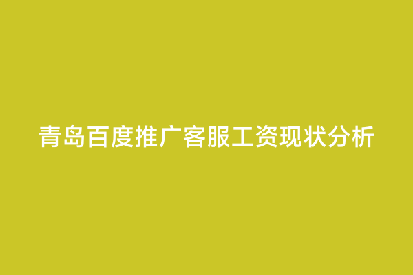 青岛百度推广客服工资现状分析