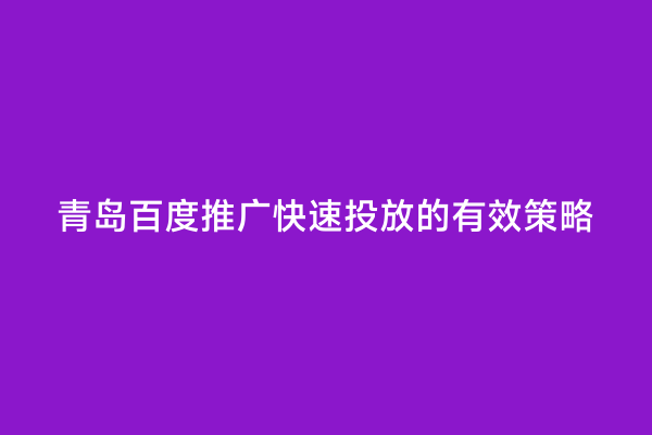 青岛百度推广快速投放的有效策略