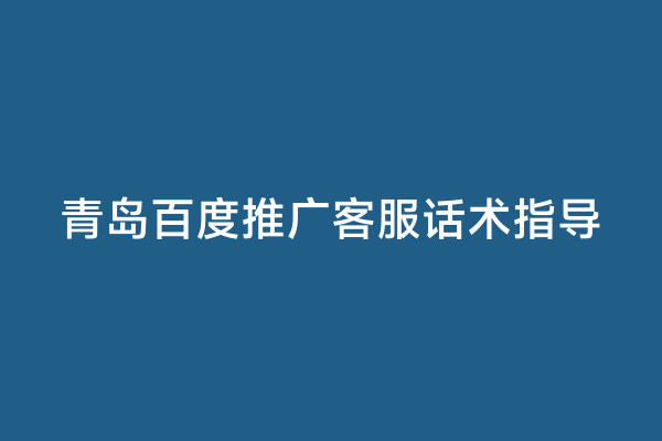 青岛百度推广客服话术指导