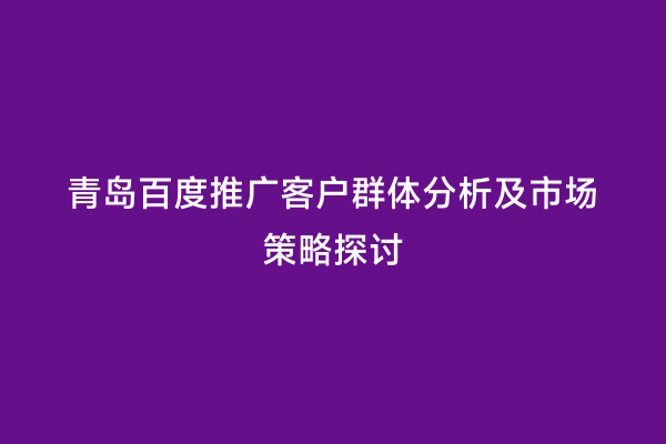 青岛百度推广客户群体分析及市场策略探讨