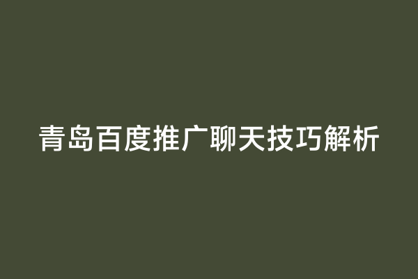 青岛百度推广聊天技巧解析