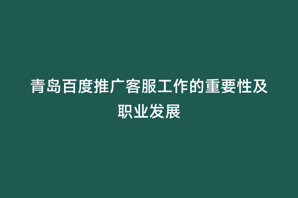 青岛百度推广客服工作的重要性及职业发展
