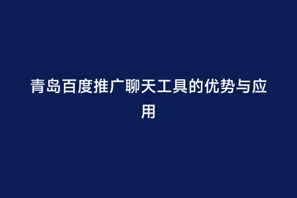 青岛百度推广聊天工具的优势与应用