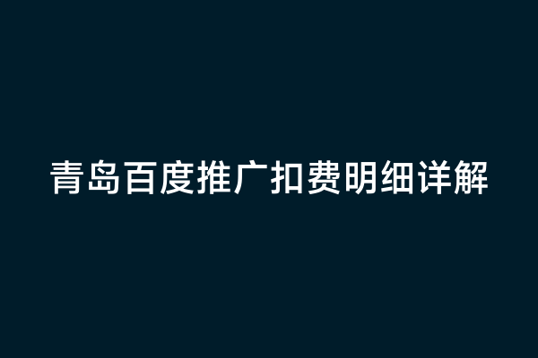 青岛百度推广扣费明细详解