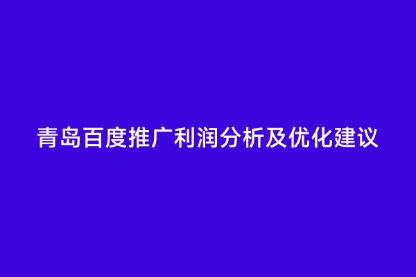 青岛百度推广利润分析及优化建议